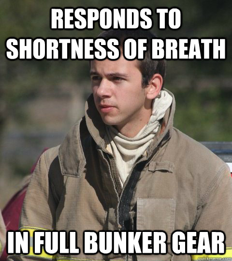 Responds to shortness of breath in full bunker gear - Responds to shortness of breath in full bunker gear  Early 20s firefighter