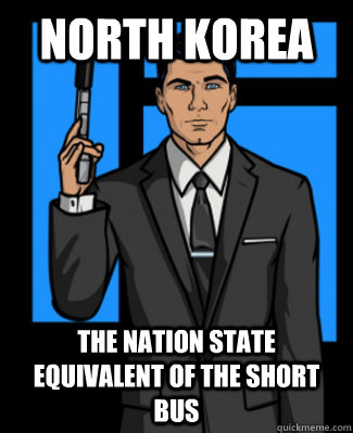 North Korea The nation state equivalent of the short bus   