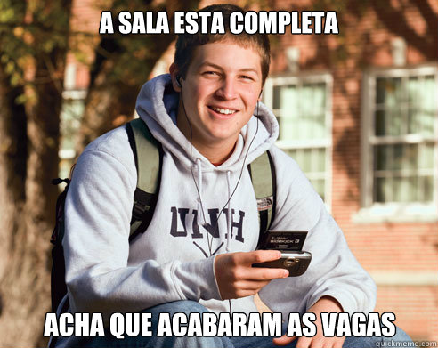 A sala esta completa acha que acabaram as vagas  College Freshman