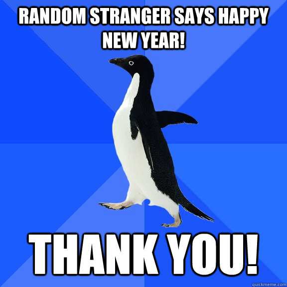 Random stranger says Happy New Year! THANK YOU!  Socially Awkward Penguin