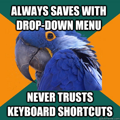 Always saves with drop-down menu never trusts keyboard shortcuts  Paranoid Parrot