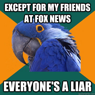 Except for my friends at Fox News Everyone's a liar - Except for my friends at Fox News Everyone's a liar  Paranoid Parrot