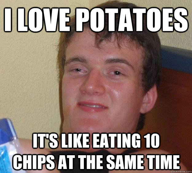 I love potatoes It's like eating 10 chips at the same time - I love potatoes It's like eating 10 chips at the same time  10 Guy
