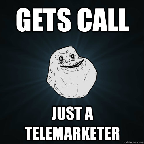 Gets call just a telemarketer - Gets call just a telemarketer  Forever Alone
