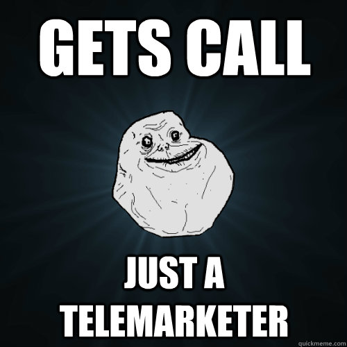 Gets call just a telemarketer  Forever Alone