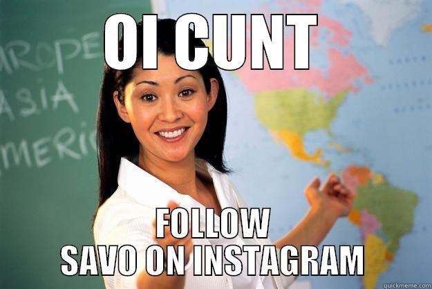 Follow Savo On Instagram - OI CUNT FOLLOW SAVO ON INSTAGRAM Unhelpful High School Teacher