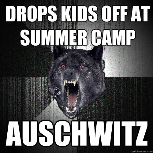 Drops kids off at summer camp Auschwitz  Insanity Wolf