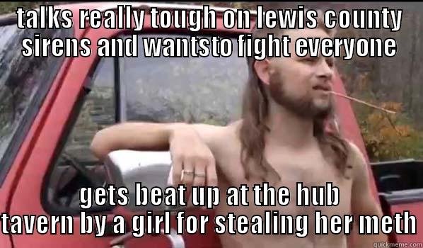 proud lewis - TALKS REALLY TOUGH ON LEWIS COUNTY SIRENS AND WANTSTO FIGHT EVERYONE GETS BEAT UP AT THE HUB TAVERN BY A GIRL FOR STEALING HER METH Almost Politically Correct Redneck