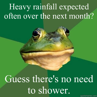 Heavy rainfall expected often over the next month? Guess there's no need to shower.  Foul Bachelor Frog