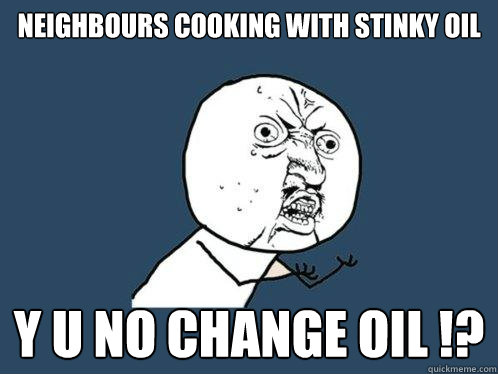 Neighbours cooking with stinky oil Y U NO change oil !?  Y U No