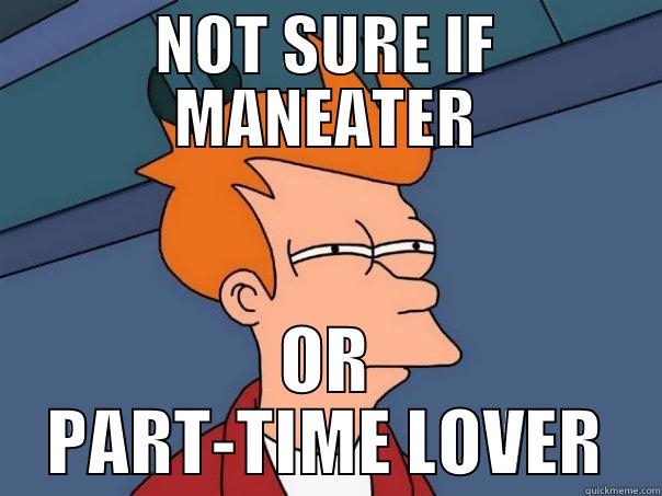 NOT SURE IF MANEATER OR PART-TIME LOVER Futurama Fry
