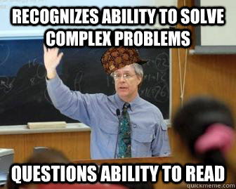 recognizes ability to solve complex problems Questions ability to read  Scumbag Professor