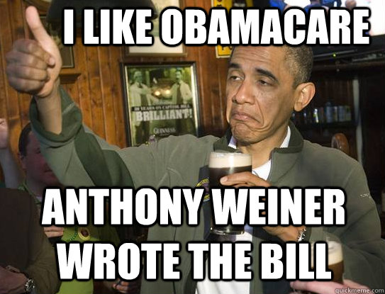 I like obamacare Anthony weiner wrote the bill  Upvoting Obama