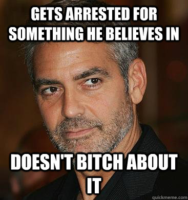 Gets arrested for something he believes in Doesn't bitch about it  