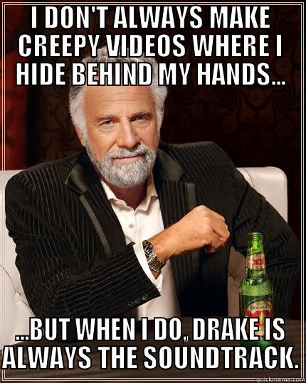 I DON'T ALWAYS MAKE CREEPY VIDEOS WHERE I HIDE BEHIND MY HANDS... ...BUT WHEN I DO, DRAKE IS ALWAYS THE SOUNDTRACK. The Most Interesting Man In The World