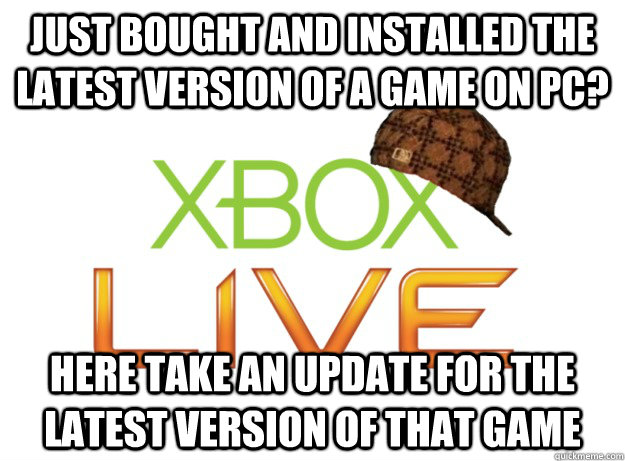 Just bought and installed the latest version of a game on PC? Here take an update for the latest version of that game  Scumbag Xbox Live