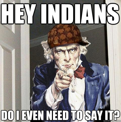 hey indians do i even need to say it?  Scumbag Uncle Sam