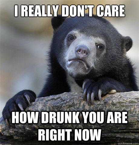 I really don't care

 How drunk you are right now  Confession Bear