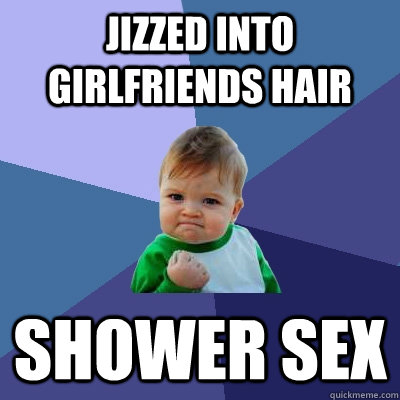 Jizzed into girlfriends hair Shower sex  Success Kid