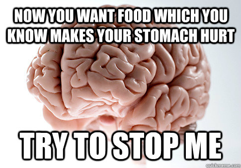 now you want food which you know makes your stomach hurt  try to stop me  Scumbag Brain