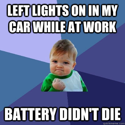 LEFT LIGHTS ON IN MY CAR WHILE AT WORK BATTERY DIDN'T DIE  Success Kid