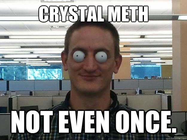 Crystal Meth not even once. - Crystal Meth not even once.  Bug-eyed Brent