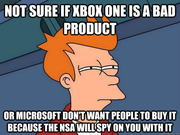 Not sure if xbox one is a bad  product  or Microsoft don't want people to buy it because the Nsa will spy on you with it  Futurama Fry