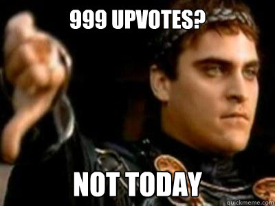 999 upvotes? not today  Downvoting Roman