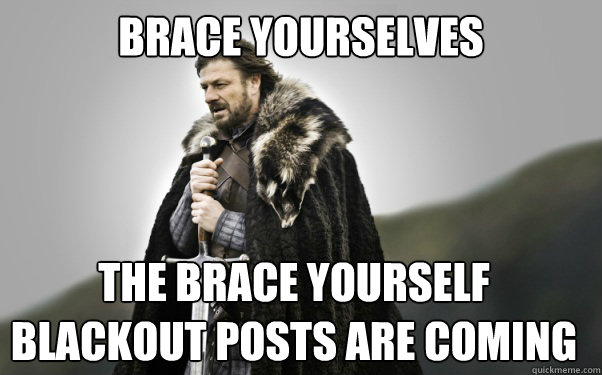 BRACE YOURSELVES The brace yourself blackout posts are coming  Ned Stark
