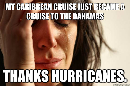 My Caribbean cruise just became a cruise to the Bahamas Thanks hurricanes. - My Caribbean cruise just became a cruise to the Bahamas Thanks hurricanes.  First World Problems