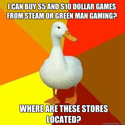 I can buy $5 and $10 dollar games from steam or green man gaming? Where are these stores located?  Technologically Impaired Duck