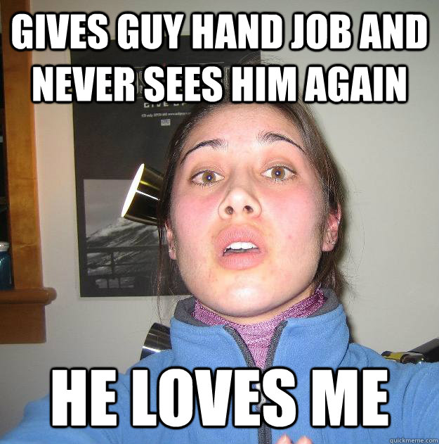 Gives guy hand job and never sees him again he loves me  Scumbag Stephanie