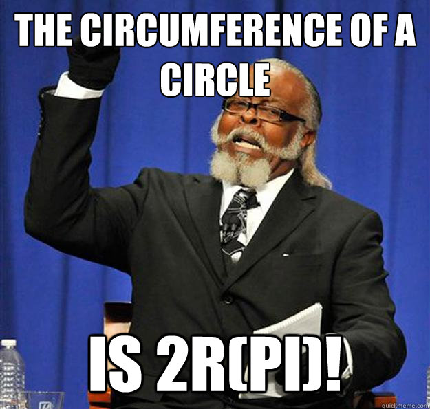 the circumference of a circle  is 2r(pi)! - the circumference of a circle  is 2r(pi)!  Jimmy McMillan