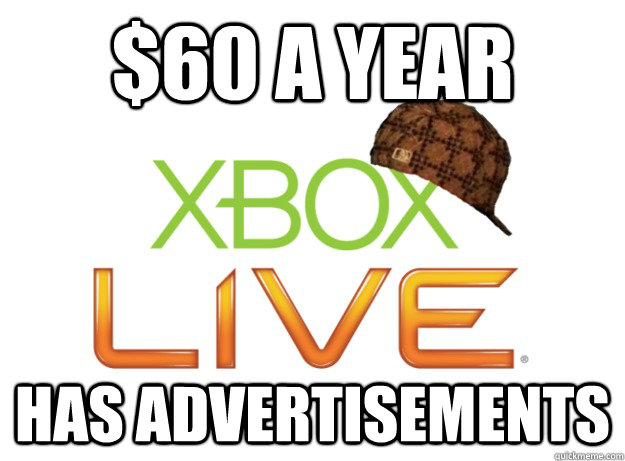 $60 a year Has advertisements - $60 a year Has advertisements  Scumbag Xbox Live