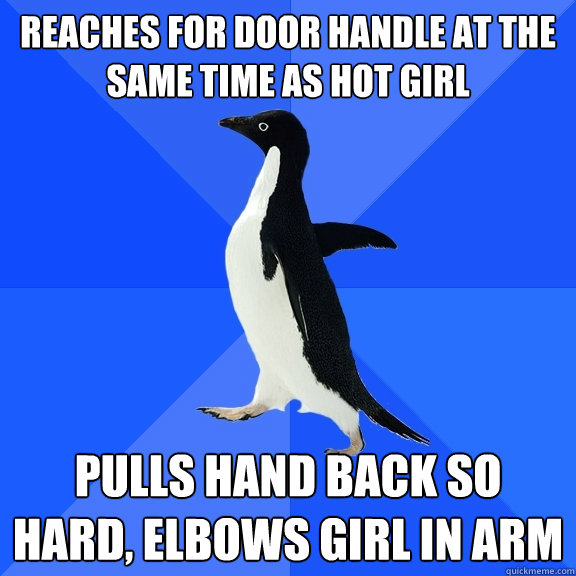 Reaches for door handle at the same time as hot girl pulls hand back so hard, elbows girl in arm  Socially Awkward Penguin