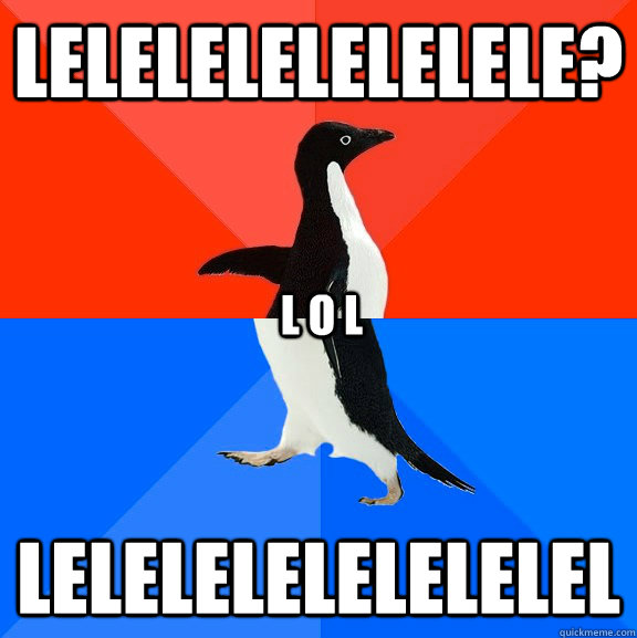 lelelelelelelele? lelelelelelelelel L O L  Socially Awesome Awkward Penguin