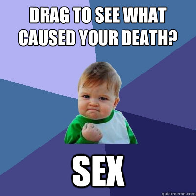 Drag to see what caused your death? Sex  Success Kid