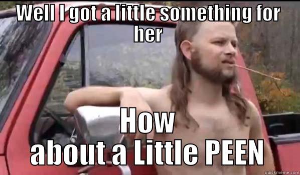 WELL I GOT A LITTLE SOMETHING FOR HER HOW ABOUT A LITTLE PEEN Almost Politically Correct Redneck