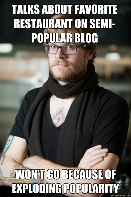 Talks about favorite restaurant on semi-popular blog  Won't go because of exploding popularity - Talks about favorite restaurant on semi-popular blog  Won't go because of exploding popularity  Hipster Barrista