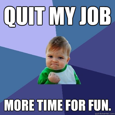 Quit my job More time for fun. - Quit my job More time for fun.  Success Kid