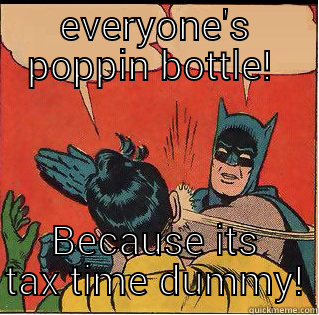 EVERYONE'S POPPIN BOTTLE!  BECAUSE ITS TAX TIME DUMMY! Slappin Batman