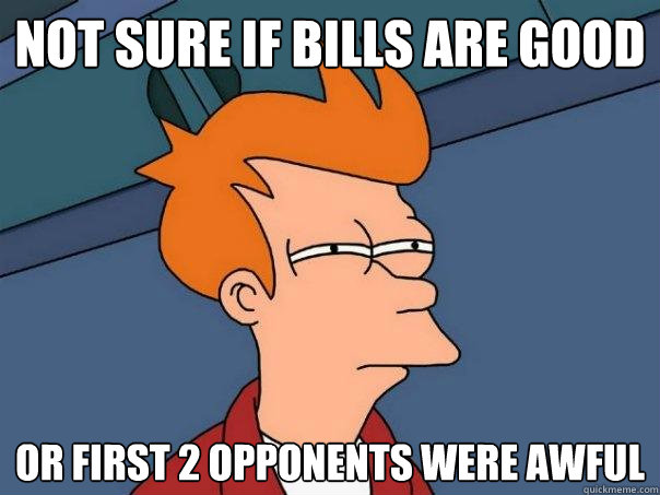 Not sure if Bills are good Or first 2 opponents were awful  Futurama Fry