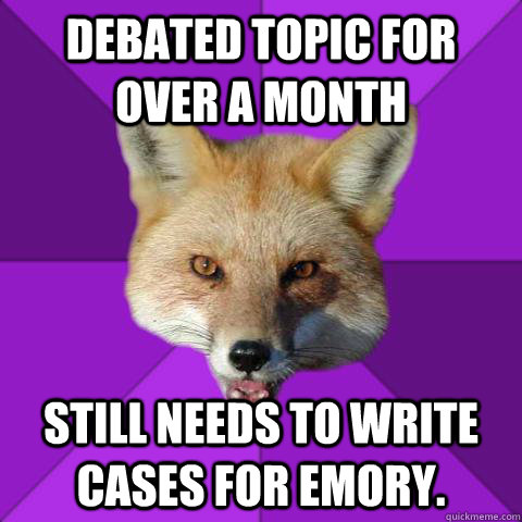 Debated Topic for over a month  Still needs to write cases for emory.   Forensics Fox