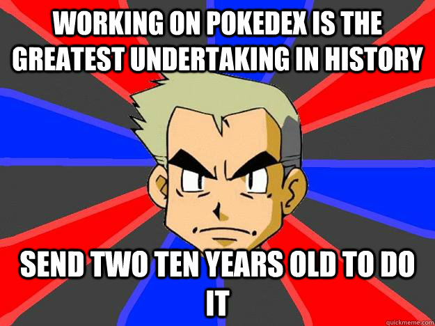 Working on Pokedex is the greatest undertaking in history Send two ten years old to do it  Professor Oak