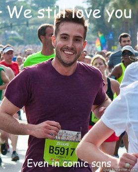 We still love you Even in comic sans  Ridiculously photogenic guy