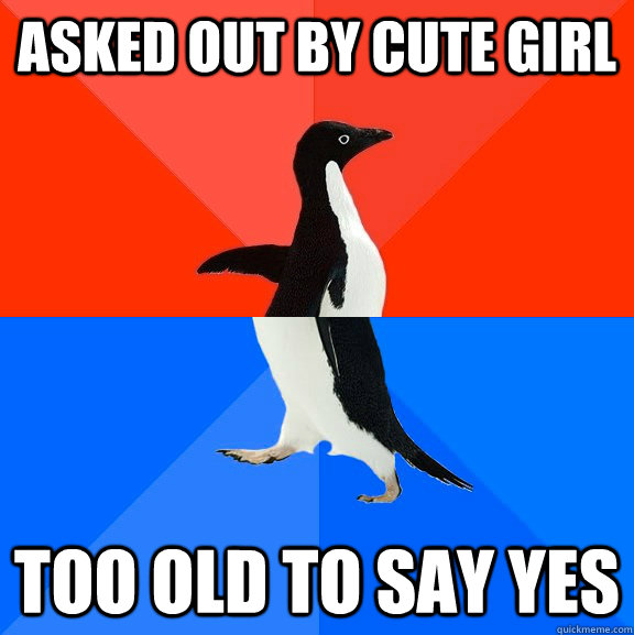Asked out by cute girl Too old to say yes  Socially Awesome Awkward Penguin