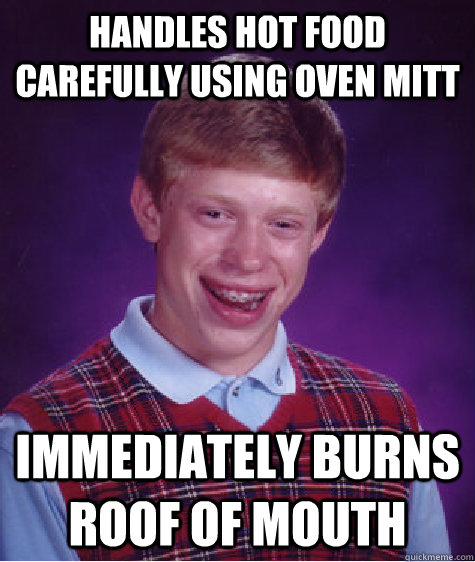 Handles hot food carefully using oven mitt immediately burns roof of mouth  Bad Luck Brian