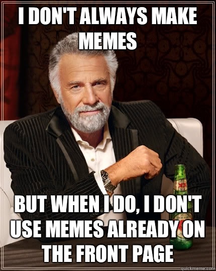 I don't always make memes but when i do, I don't use memes already on the front page  The Most Interesting Man In The World