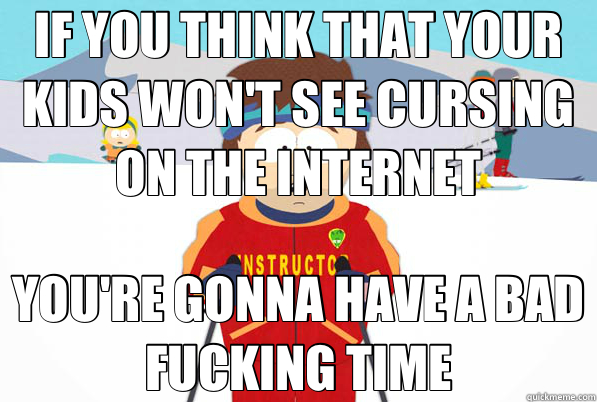 IF YOU THINK THAT YOUR KIDS WON'T SEE CURSING ON THE INTERNET YOU'RE GONNA HAVE A BAD FUCKING TIME  Super Cool Ski Instructor Dry