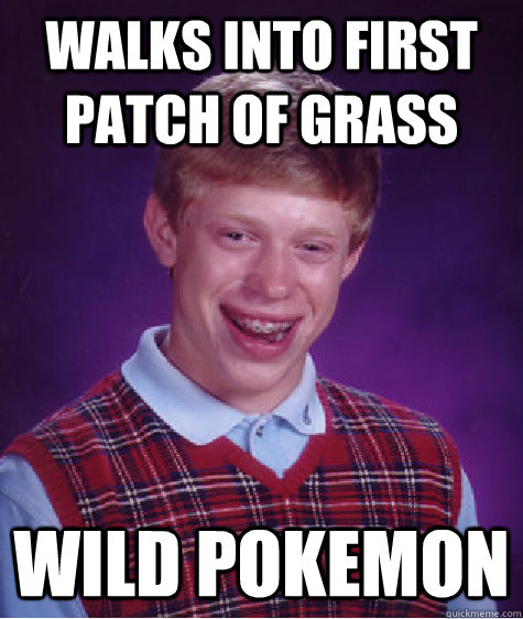 walks into first patch of grass wild pokemon - walks into first patch of grass wild pokemon  Bad Luck Brian